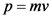 p = mv
