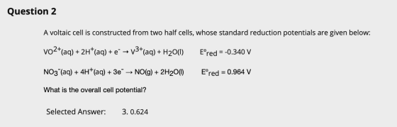 Question 2 A voltaic cell is constructed from two half cells, whose standard reduction potentials are given below: vo2+(aq) +