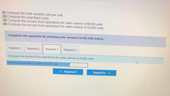 (1) Compute the total variable cost per unit. (2) Compute the total fixed costs. (3) Compute the income from operations for s