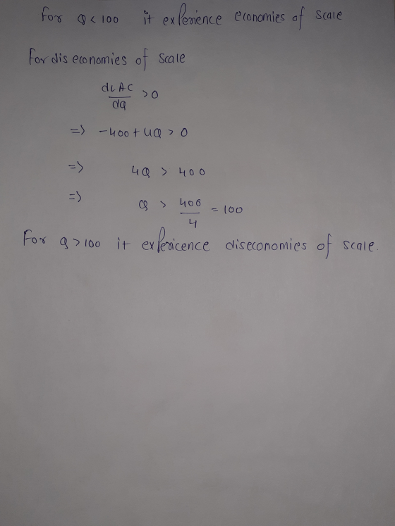 For 8< 100 it exponence economies of scale for dis economies of scale dLAC so do =) -400+ ua> 0 ☺ ☺ 40 400 CS > 406 =100 4 fo