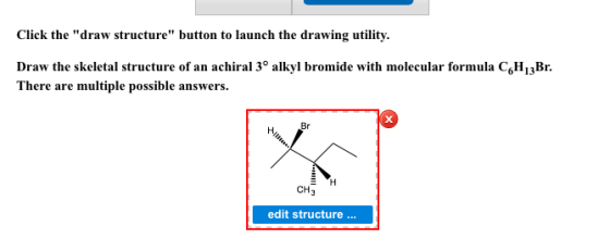 Click the draw structure button to launch the drawing utility. Draw the skeletal structure of an achiral 3° alkyl bromide w