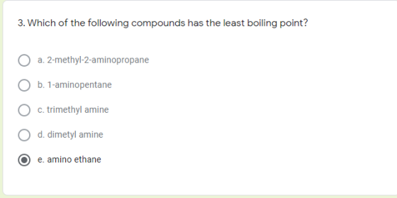 3. Which of the following compounds has the least boiling point? a. 2-methyl-2-aminopropane b. 1-aminopentane c. trimethyl am