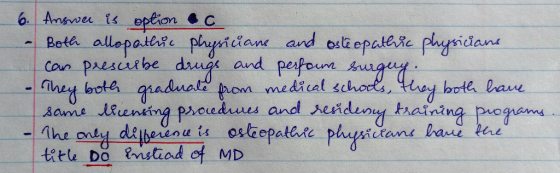 6. Answer is option - Both allopathic physicians and ostéopathic physicians can prescribe drugs and perfour surgery. They bot