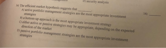ССП B) security analysis 16) The efficient market hypothesis suggests that A) active portfolio management strategies are the