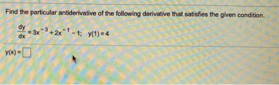 Find the particular antiderivative of the following derivative that satisfies the given condition . dy - 3+2x-1-1; y(1) = 4 d