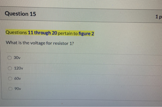 Question 15 1 p Questions 11 through 20 pertain to figure 2 What is the voltage for resistor 1? 0 307 120v 60v 90v
