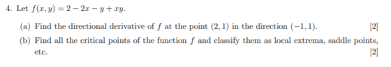 4. Let f(x, y) = 2 - 2x – y + xy. (a) Find the directional derivative of f at the point (2,1) in the direction (-1,1). [2] (b