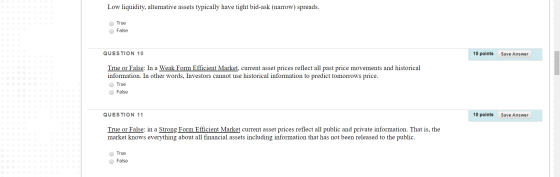 Low liquidity, alternative assets typically have tight bid-ask (narrow) spreads. True False QUESTION 10 10 points Save Answer