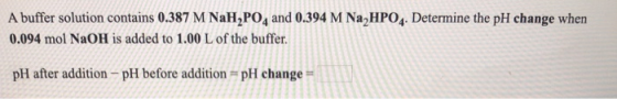 A buffer solution contains 0.387 M NaH2PO4 and 0.394 M Na HPO4. Determine the pH change when 0.094 mol NaOH is added to 1.00