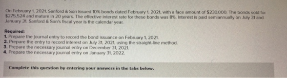 On February 1, 2021. Sanford & Son issued 10% bonds dated February 1, 2021, with a face amount of $230,000. The bonds sold fo