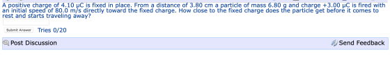 A positive charge of 4.10 C is fixed in place. From a distance of 3.80 cm a particle of mass 6.80 g and charge +3.00 C is fir