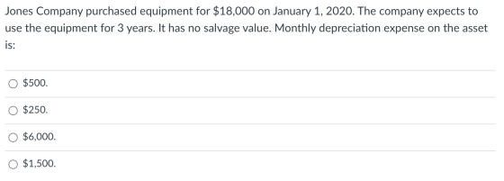 Jones Company purchased equipment for $18,000 on January 1, 2020. The company expects to use the equipment for 3 years. It ha