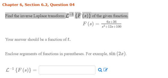 Chapter 6, Section 6.2, Question 04 Find the inverse Laplace transform --1{F(s)} of the given function. 6s+36 FS) $2+12s+100