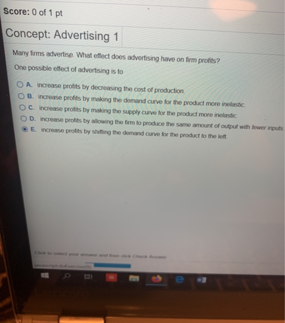 Score: 0 of 1 pt Concept: Advertising 1 Many firms advertise. What effect does advertising have on firm profits? One possible