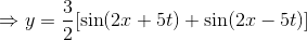 \Rightarrow y=\frac{3}{2}[\sin (2x+5t)+\sin (2x-5t)]