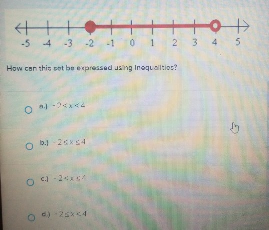 +0+ -5 -4 -3 -2 -1 0 1 2 3 4 5 How can this set be expressed using inequalities? o a.) - 2<x<4 O b.) - 25x54 oc.) -2<x54 d.)
