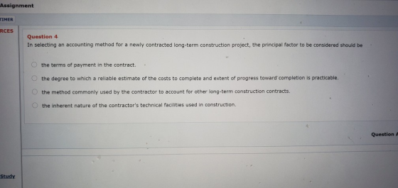 Assignment TIMER RCES Question 4 In selecting an accounting method for a newly contracted long-term construction project, the