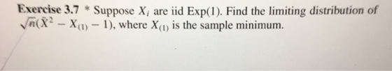 Exercise 3.7 Suppose X, are iid Exp(1). Find the limiting distribution of Va(X-X()-1), wh ere Xo is the sample minimum.