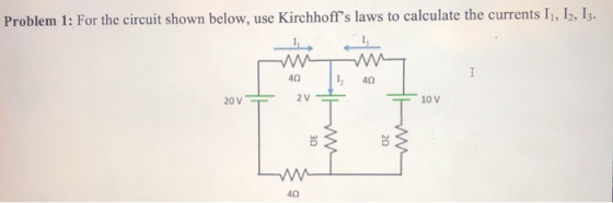 Problem 1: For the circuit shown below, use Kirchhoffs laws to calculate the currents 11, 12, 13. 1 40 12 40 20 V 2V 10 V T