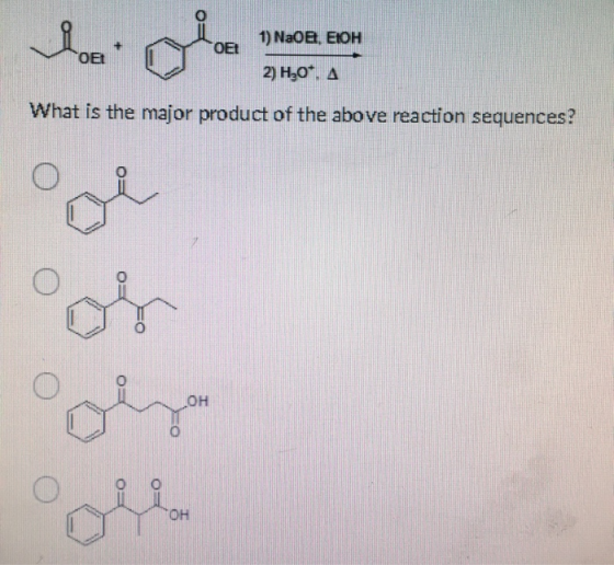 1) Naoe. EtOH OE OEt 2) H30+. A What is the major product of the above reaction sequences? OH ole ОН