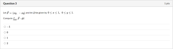 Question 3 1 pts Let 7 = (xy, - xy) and let D be given by 0 < x <1, 0<y<1. Compute Sap Ē. dr. 0-1 OO O1 O2
