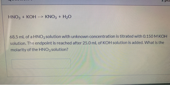 1 р . HNO3 + KOH --> KNO3 + H20 68.5 mL of a HNO3 solution with unknown concentration is titrated with 0.150 M KOH solution.