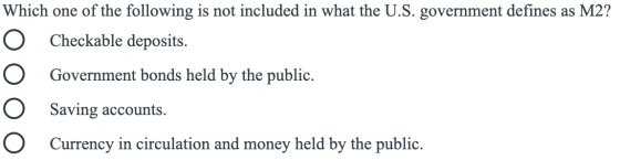 Which one of the following is not included in what the U.S. government defines as M2? O Checkable deposits. O Government bond