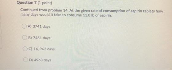 Question 7 (1 point) Continued from problem 14. At the given rate of consumption of aspirin tablets how many days would it ta