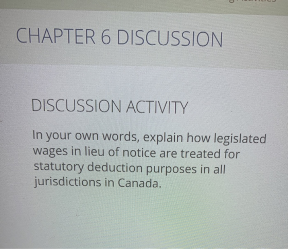 CHAPTER 6 DISCUSSION DISCUSSION ACTIVITY In your own words, explain how legislated wages in lieu of notice are treated for st