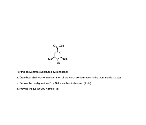 о Но NH2 Мe Мe For the above tetra-substituted cyclohexane: a. Draw both chair conformations, then circle which conformation