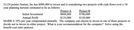 5) (24 points) Norton, Inc has $800,000 to invest and is considering two projects with cash flows over a 10- year planning ho
