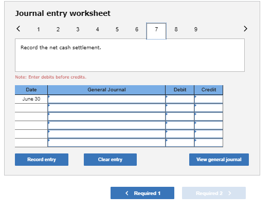 Journal entry worksheet < 1 2 3 4 5 6 7 Record the net cash settlement. Note: Enter debits before credits General Journal Deb