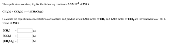 The equilibrium constant, Kc, for the following reaction is 9.52x10-2 at 350 K: CH4(8) + CC14(8) — 2CH2Cl2(g) Calculate the e
