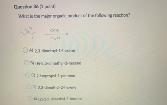 Question 36 (1 point) What is the major organic product of the following reaction? KOCHE CH, OH A) 2,3-dimethyl-1-hexene B) (