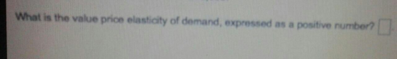 What is the value price elasticity of demand, expressed as a positive number?