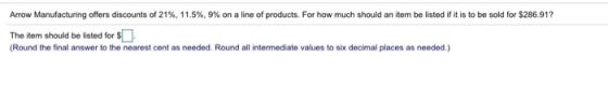Arrow Manufacturing offers discounts of 21%, 11.5%, 9% on a line of products. For how much should an item be listed if it is