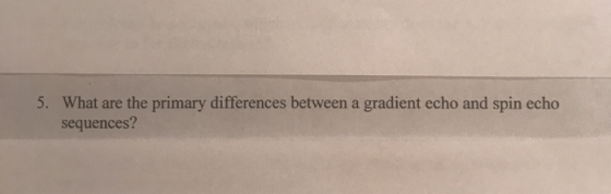 5. What are the primary differences between a gradient echo and spin echo sequences?