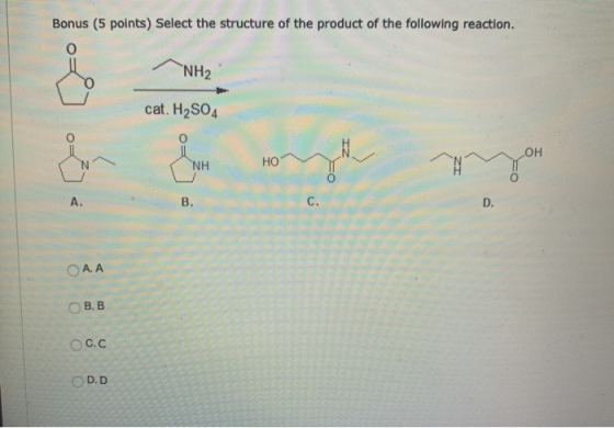 Bonus (5 points) Select the structure of the product of the following reaction. O NH2 cat. H2SO4 HO o=) = C. 8 C.C D.D