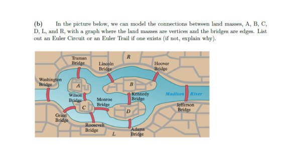 (b) In the picture below, we can model the connections between land masses, A, B, C, D, L, and R, with a graph where the land