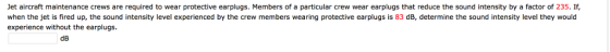 Jet aircraft maintenance crews are required to wear protective earplugs. Members of a particular crew wear earplugs that redu