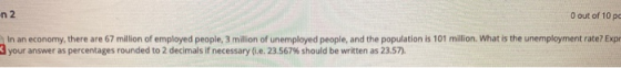 n 2 0 out of 10 pc In an economy, there are 67 million of employed people, 3 million of unemployed people, and the population
