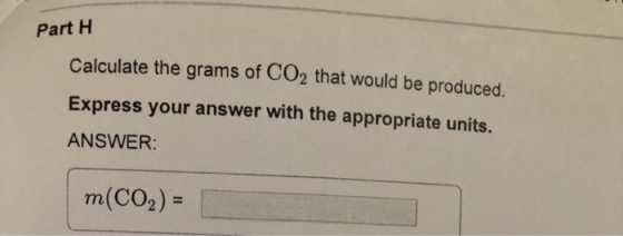 Part 1 Calculate the grams of CO2 that would be produced. Express your answer with the appropriate units. ANSWER: m(CO2) =