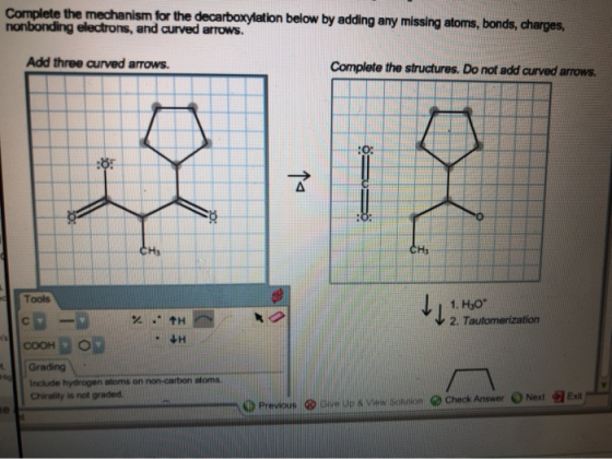 Complete the mechanism for the decarboxylation below by adding any missing atoms, bonds, charges, nonbonding electrons, and c