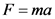 F=ma
