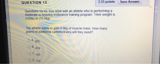 3.33 points Save Answer QUESTION 13 Questions 13-15:. You work with an athlete who is performinga moderate to heaving enduran