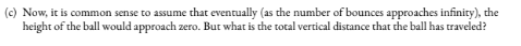 (C) Now, it is common sense to assume that eventually (as the number of bounces approaches infinity), the height of the ball