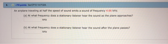6. -M10 points SerCP10 14.P.024. An airplane traveling at half the speed of sound emits a sound of frequency 4.66 kHz. (a) At