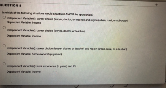 QUESTION 8 In which of the following situations would a factorial ANOVA be appropriate? OIndependent Variable(s): career choi