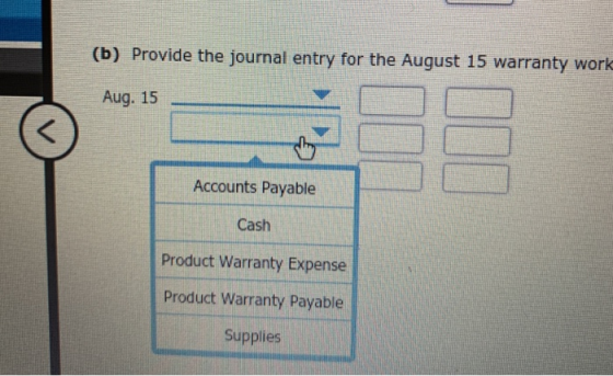 (b) Provide the journal entry for the August 15 warranty work Aug. 15 Accounts Payable Cash Product Warranty Expense Product