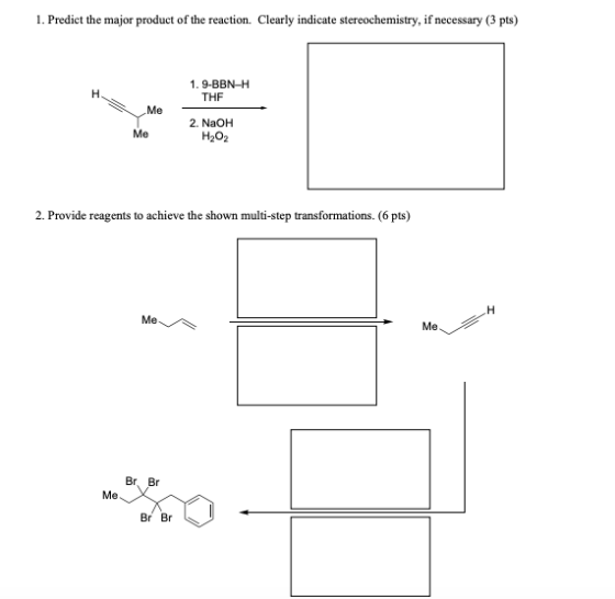 1. Predict the major product of the reaction. Clearly indicate stereochemistry, if necessary (3 pts) H 1.9-BBN-H THE Me Me 2.